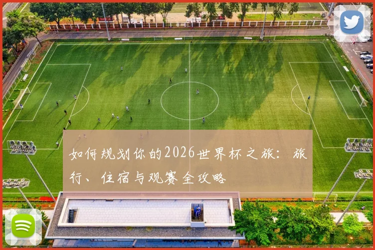 如何规划你的2026世界杯之旅：旅行、住宿与观赛全攻略