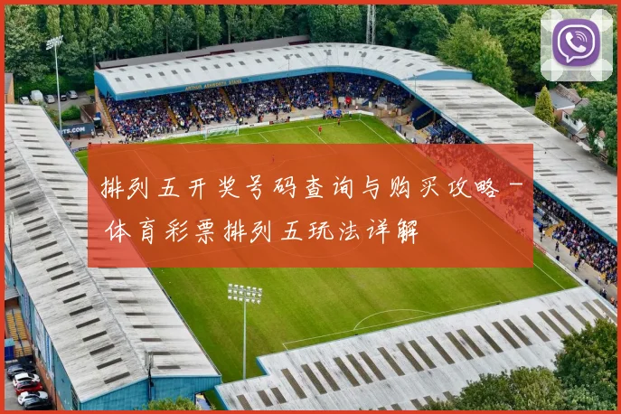 排列五开奖号码查询与购买攻略 - 体育彩票排列五玩法详解