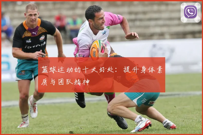篮球运动的十大好处：提升身体素质与团队精神