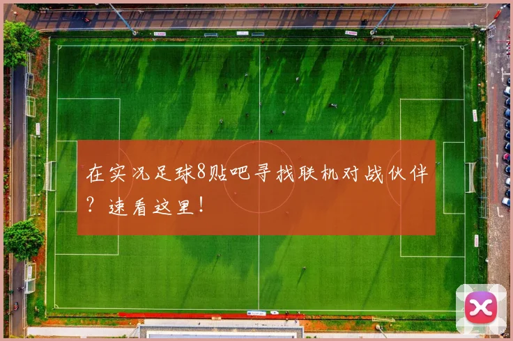 在实况足球8贴吧寻找联机对战伙伴？速看这里！