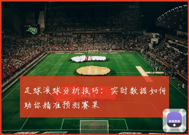 足球滚球分析技巧：实时数据如何助你精准预测赛果
